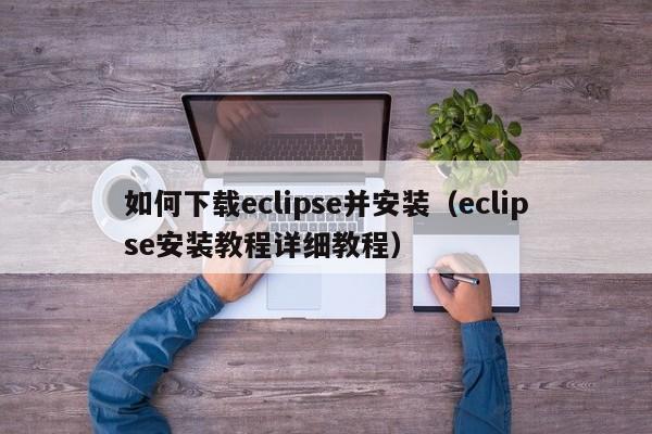 如何下载eclipse并安装(eclipse安装教程详细教程)