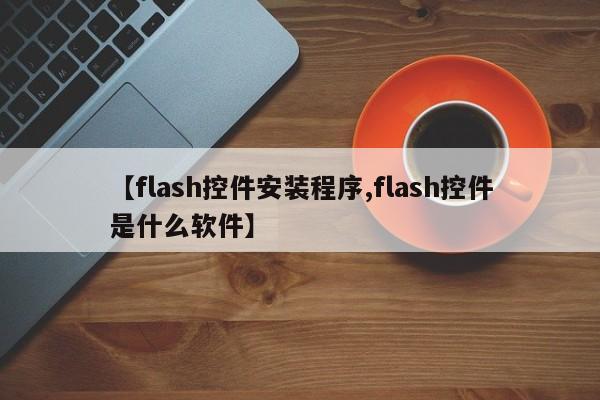 【flash控件安装程序,flash控件是什么软件】