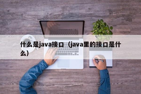 什么是java接口(java里的接口是什么)