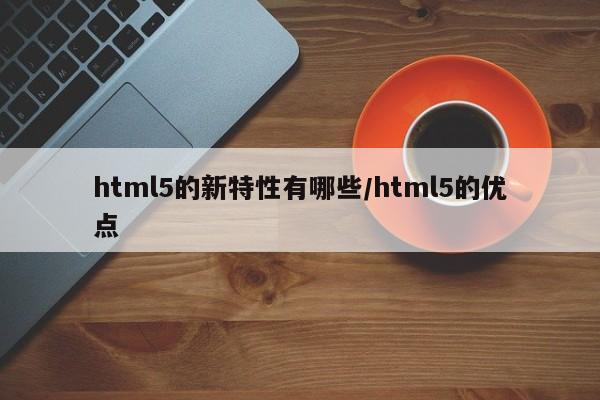 html5的新特性有哪些/html5的优点