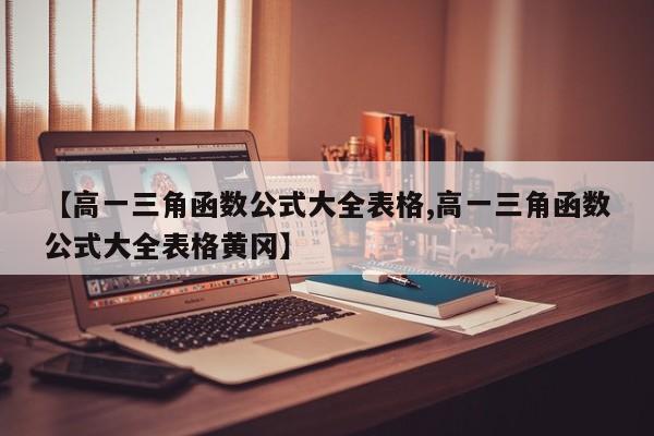 【高一三角函数公式大全表格,高一三角函数公式大全表格黄冈】