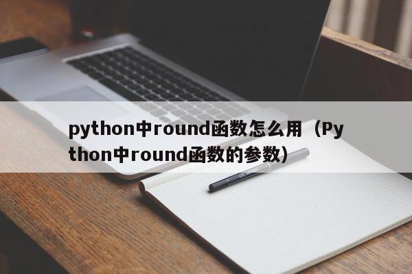 python中round函数怎么用(Python中round函数的参数)