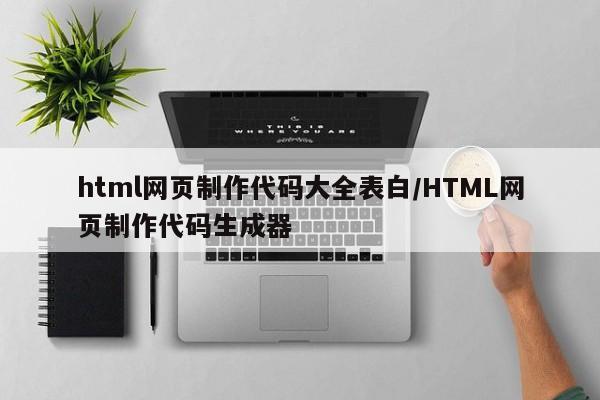 html网页制作代码大全表白/HTML网页制作代码生成器