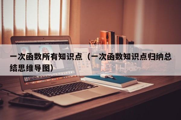 一次函数所有知识点(一次函数知识点归纳总结思维导图)