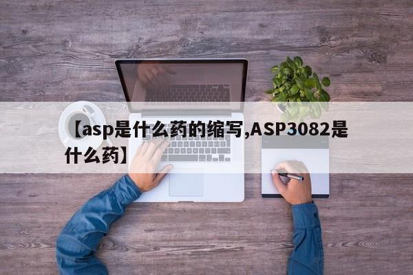 【asp是什么药的缩写,ASP3082是什么药】