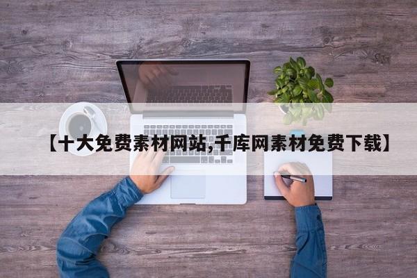 【十大免费素材网站,千库网素材免费下载】