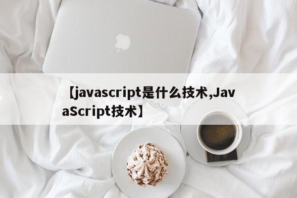 【javascript是什么技术,JavaScript技术】