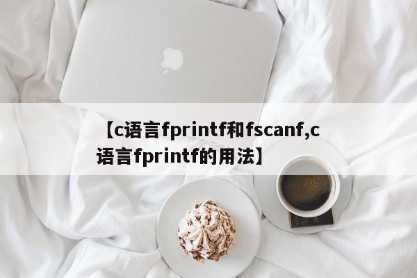 【c语言fprintf和fscanf,c语言fprintf的用法】