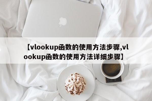 【vlookup函数的使用方法步骤,vlookup函数的使用方法详细步骤】