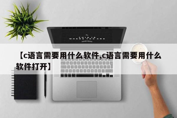 【c语言需要用什么软件,c语言需要用什么软件打开】