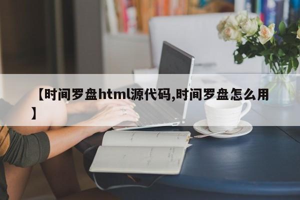 【时间罗盘html源代码,时间罗盘怎么用】