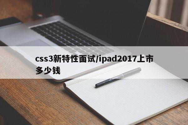 css3新特性面试/ipad2017上市多少钱