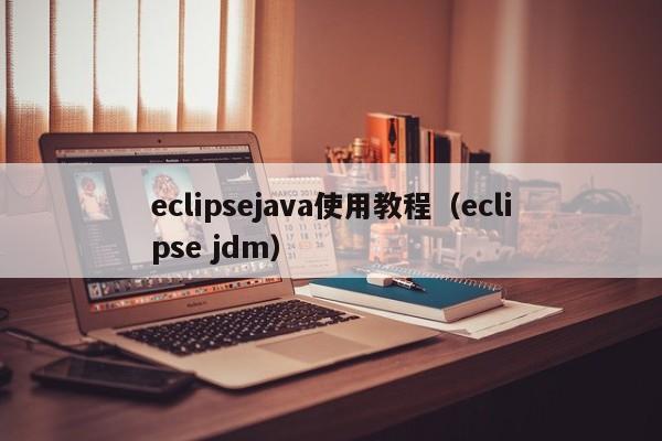 eclipsejava使用教程(eclipse jdm)