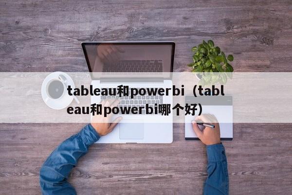 tableau和powerbi(tableau和powerbi哪个好)