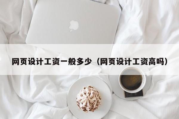 网页设计工资一般多少(网页设计工资高吗)