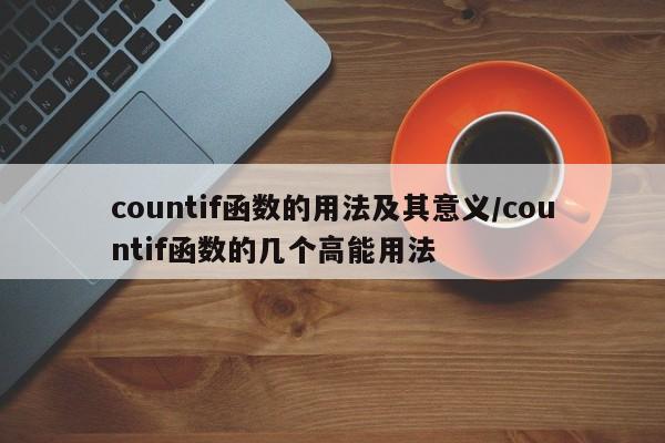countif函数的用法及其意义/countif函数的几个高能用法