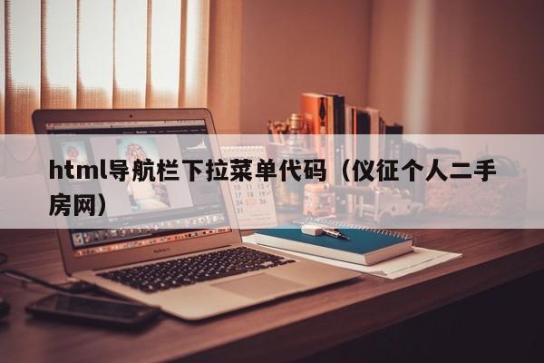 html导航栏下拉菜单代码(仪征个人二手房网)