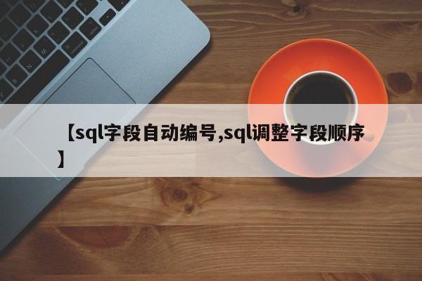 【sql字段自动编号,sql调整字段顺序】