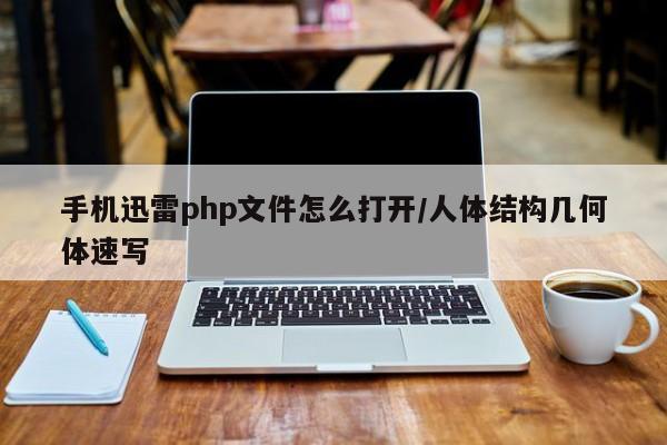 手机迅雷php文件怎么打开/人体结构几何体速写