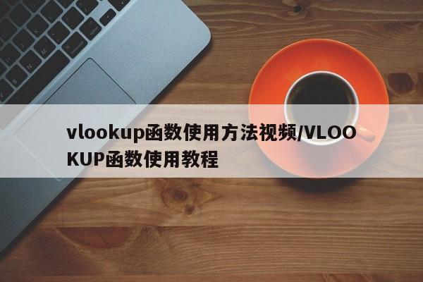 vlookup函数使用方法视频/VLOOKUP函数使用教程