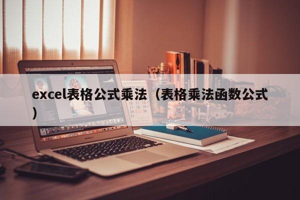 excel表格公式乘法(表格乘法函数公式)