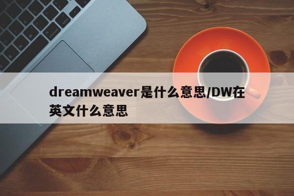 dreamweaver是什么意思/DW在英文什么意思