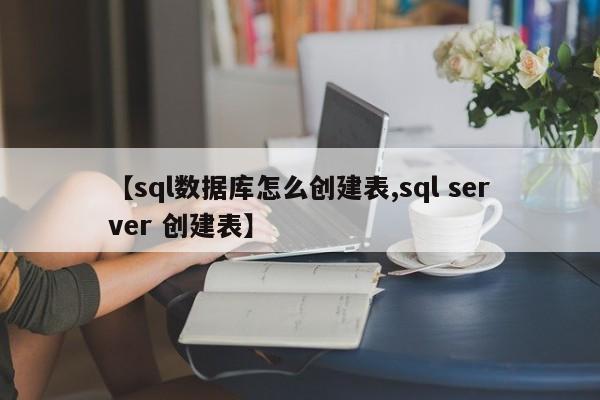 【sql数据库怎么创建表,sql server 创建表】