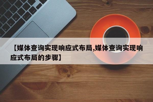 【媒体查询实现响应式布局,媒体查询实现响应式布局的步骤】