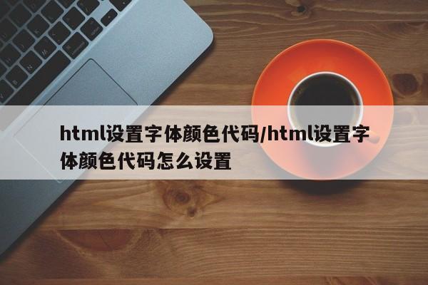 html设置字体颜色代码/html设置字体颜色代码怎么设置