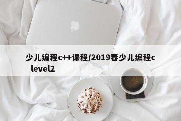 少儿编程c++课程/2019春少儿编程c level2