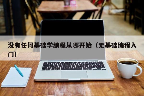 没有任何基础学编程从哪开始(无基础编程入门)