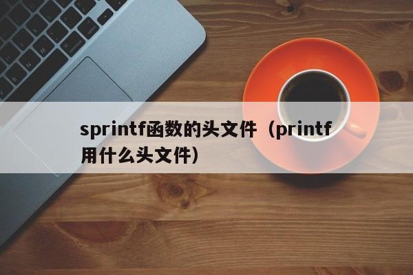 sprintf函数的头文件(printf用什么头文件)