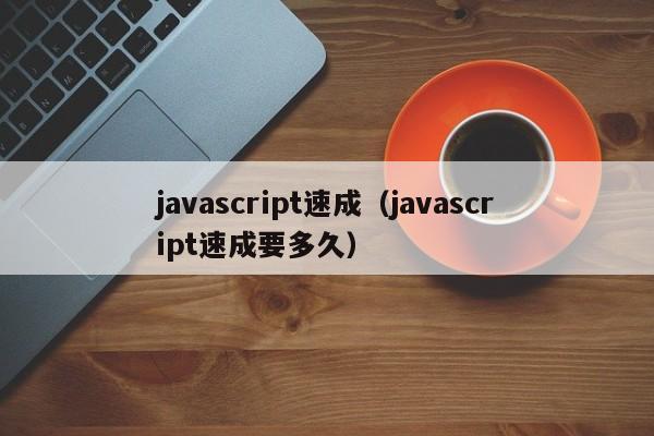 javascript速成(javascript速成要多久)