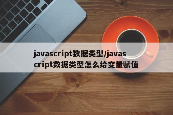 javascript数据类型/javascript数据类型怎么给变量赋值