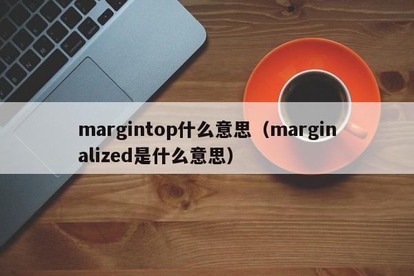 margintop什么意思(marginalized是什么意思)