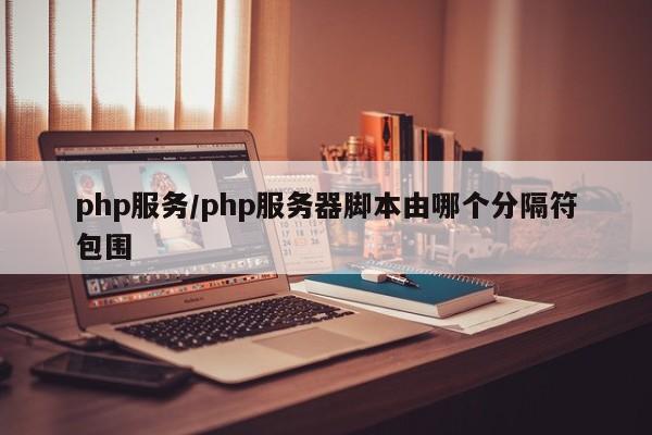 php服务/php服务器脚本由哪个分隔符包围