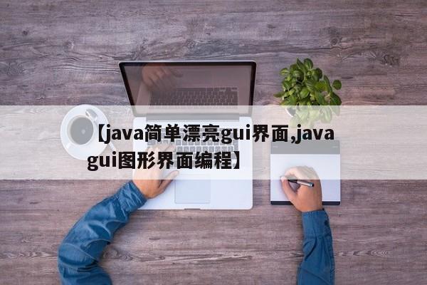 【java简单漂亮gui界面,java gui图形界面编程】