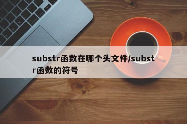 substr函数在哪个头文件/substr函数的符号