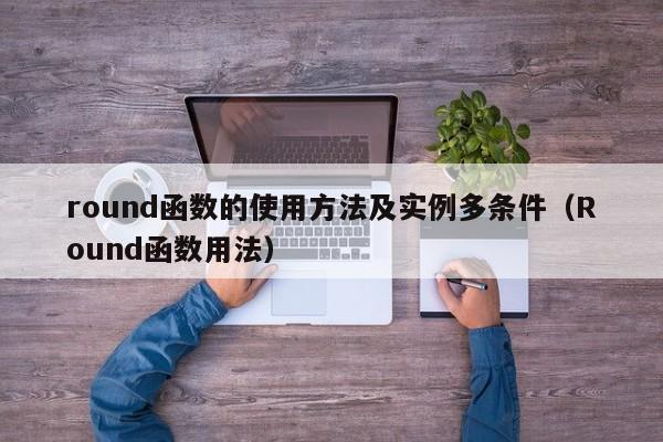 round函数的使用方法及实例多条件(Round函数用法)