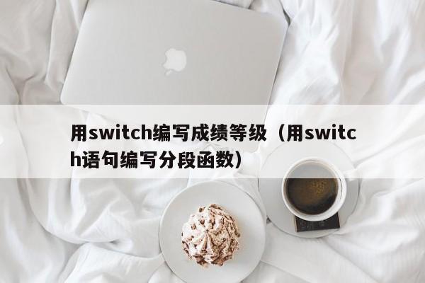 用switch编写成绩等级(用switch语句编写分段函数)