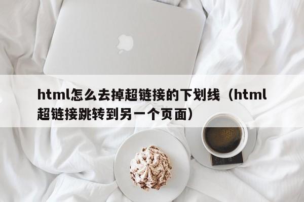 html怎么去掉超链接的下划线(html超链接跳转到另一个页面)