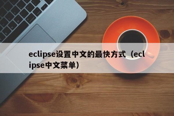 eclipse设置中文的最快方式(eclipse中文菜单)