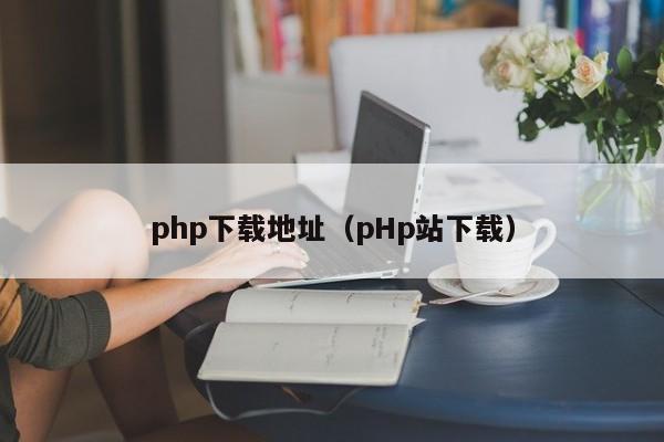 php下载地址(pHp站下载)