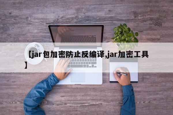 【jar包加密防止反编译,jar加密工具】