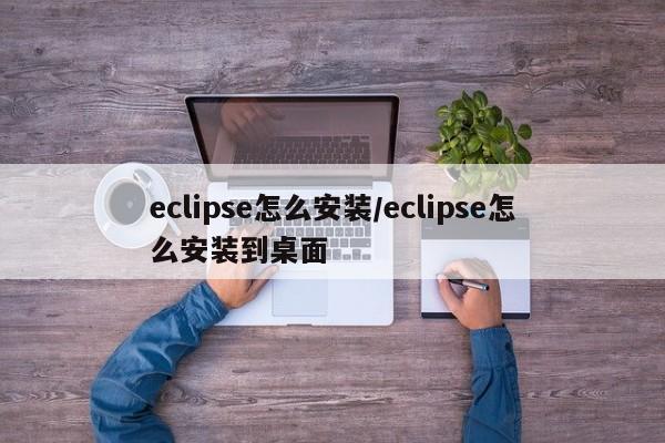 eclipse怎么安装/eclipse怎么安装到桌面