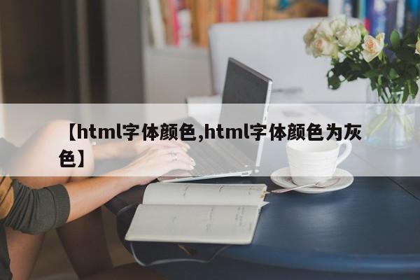 【html字体颜色,html字体颜色为灰色】