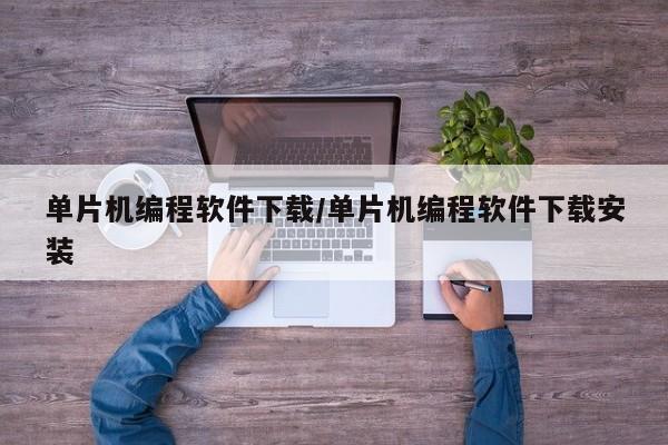 单片机编程软件下载/单片机编程软件下载安装
