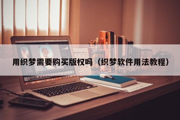 用织梦需要购买版权吗(织梦软件用法教程)