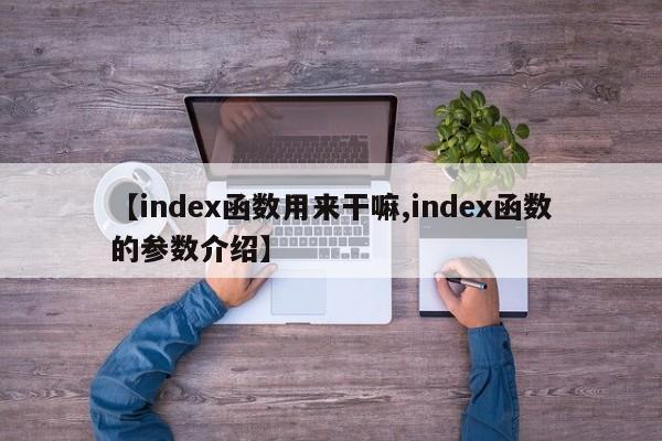【index函数用来干嘛,index函数的参数介绍】