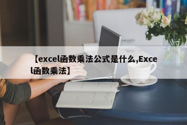 【excel函数乘法公式是什么,Excel函数乘法】